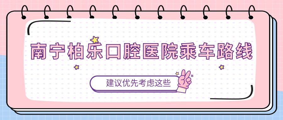 南宁柏乐口腔医院乘车路线