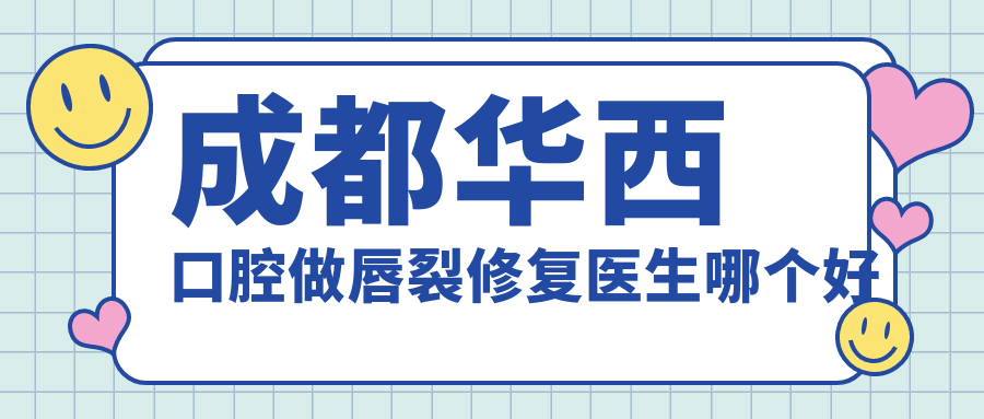 成都华西口腔做唇裂修复医生哪个好
