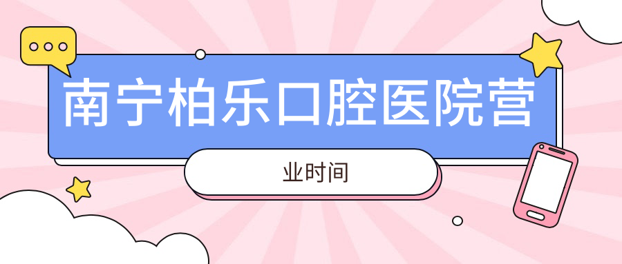 南宁柏乐口腔医院营业时间