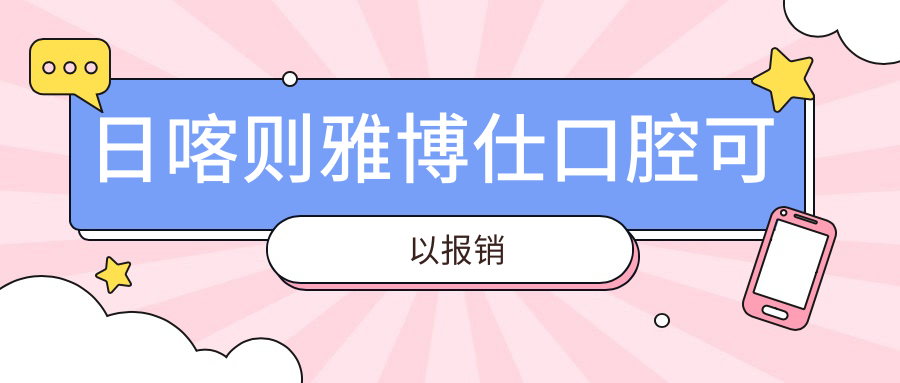 日喀則雅博仕口腔可以報銷