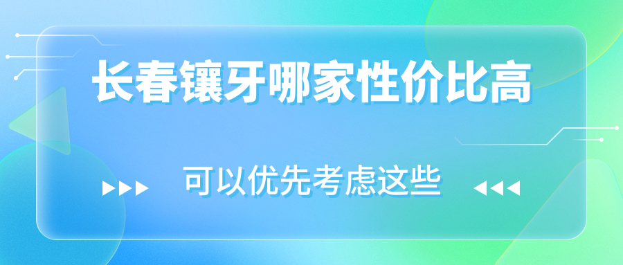 长春镶牙哪家性价比高