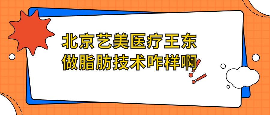 北京艺美医疗王东做脂肪技术咋样啊