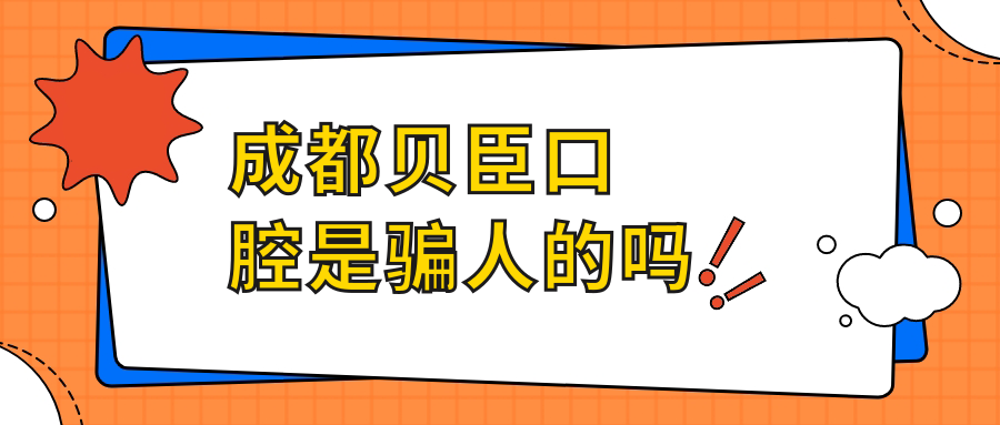 成都贝臣口腔是骗人的吗