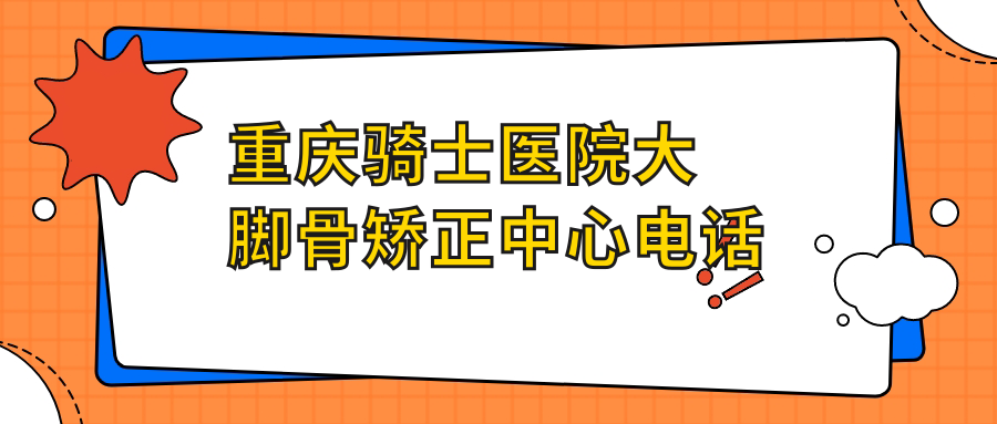 重庆骑士医院大脚骨矫正中心电话