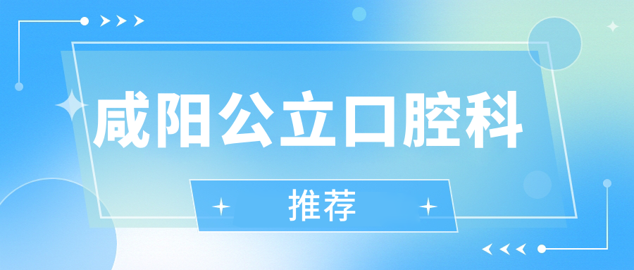 咸阳公立口腔科推荐