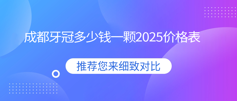 成都牙冠多少钱一颗2025价格表