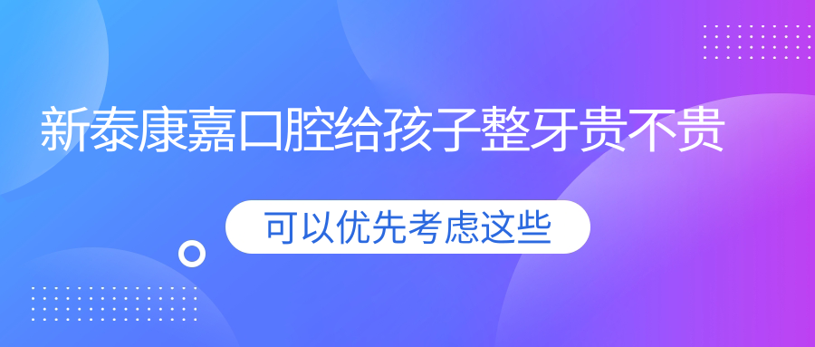 新泰康嘉口腔給孩子整牙貴不貴